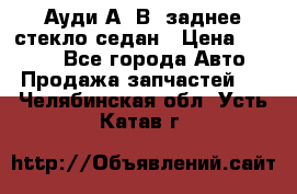 Ауди А4 В5 заднее стекло седан › Цена ­ 2 000 - Все города Авто » Продажа запчастей   . Челябинская обл.,Усть-Катав г.